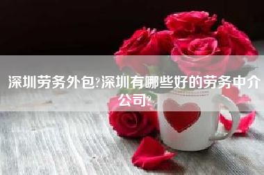 深圳劳务外包?深圳有哪些好的劳务中介公司?