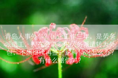 青岛人事外包？国企工作三年，是劳务派遣工，现在公司要求劳务派遣转为外包，不想继续再签，这种情况怎么办？有什么赔偿吗？