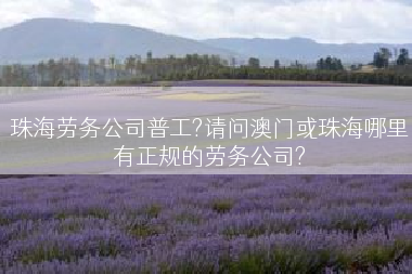 珠海劳务公司普工?请问澳门或珠海哪里有正规的劳务公司?