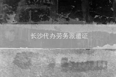 长沙代办劳务派遣证