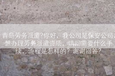 青岛劳务派遣?你好，我公司是保安公司，想办理劳务派遣资质，请问需要什么手续，流程是怎样的？谢谢回答?