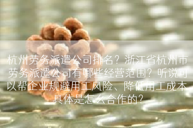 杭州劳务派遣公司排名？浙江省杭州市劳务派遣公司有哪些经营范围？听说可以帮企业规避用工风险、降低用工成本，具体是怎么合作的？