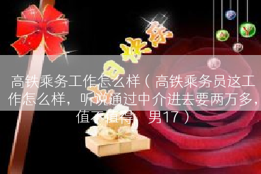 高铁乘务工作怎么样（高铁乘务员这工作怎么样，听说通过中介进去要两万多，值不值得，男17）