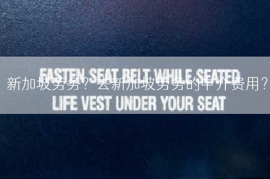 新加坡劳务？去新加坡劳务的中介费用？