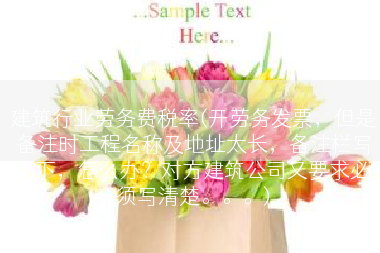 建筑行业劳务费税率(开劳务发票，但是备注时工程名称及地址太长，备注栏写不下，怎么办？对方建筑公司又要求必须写清楚。。。)