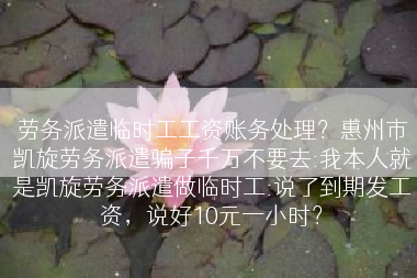 劳务派遣临时工工资账务处理？惠州市凯旋劳务派遣骗子千万不要去:我本人就是凯旋劳务派遣做临时工:说了到期发工资，说好10元一小时？