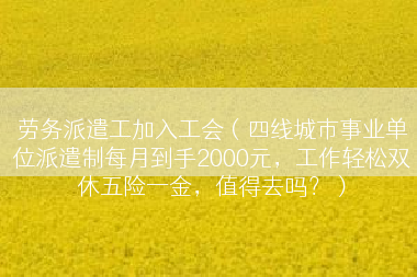 劳务派遣工加入工会（四线城市事业单位派遣制每月到手2000元，工作轻松双休五险一金，值得去吗？）