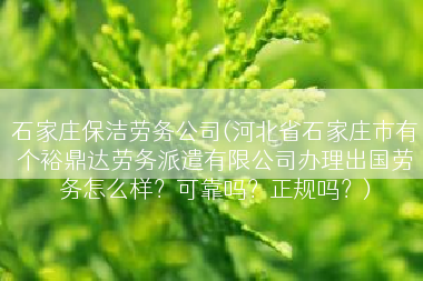 石家庄保洁劳务公司(河北省石家庄市有个裕鼎达劳务派遣有限公司办理出国劳务怎么样？可靠吗？正规吗？)