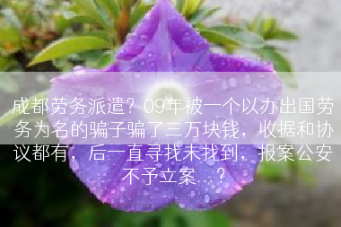 成都劳务派遣？09年被一个以办出国劳务为名的骗子骗了三万块钱，收据和协议都有，后一直寻找未找到，报案公安不予立案...？