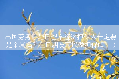 出国劳务（赴日留学经济担保人一定要是亲属吗？在日朋友可以做担保吗？）