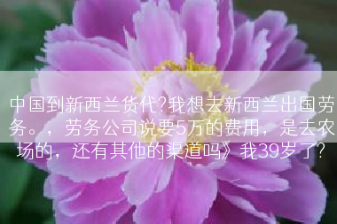 中国到新西兰货代?我想去新西兰出国劳务。，劳务公司说要5万的费用，是去农场的，还有其他的渠道吗》我39岁了?