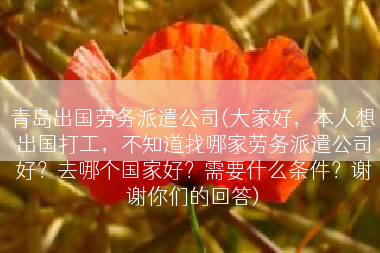 青岛出国劳务派遣公司(大家好，本人想出国打工，不知道找哪家劳务派遣公司好？去哪个国家好？需要什么条件？谢谢你们的回答)