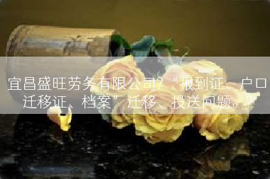宜昌盛旺劳务有限公司?“报到证、户口迁移证、档案”迁移、投送问题。?