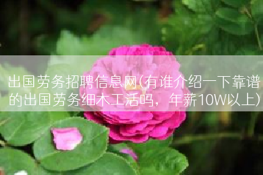 出国劳务招聘信息网(有谁介绍一下靠谱的出国劳务细木工活吗，年薪10W以上)