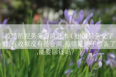 疫情防控劳务合同范本（出国劳务交了钱,有收据没有签合同,疫情延期不想去了,能要回钱吗？）