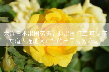 大连日本出国劳务？想出国打工 可是不知道大连地区正规的出国劳务公司？