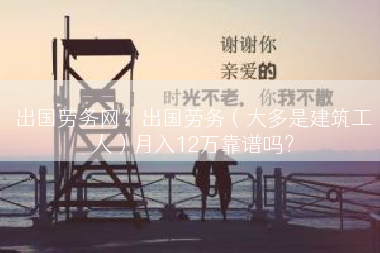 出国劳务网？出国劳务（大多是建筑工人）月入12万靠谱吗？