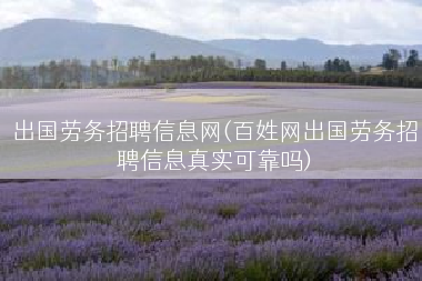 出国劳务招聘信息网(百姓网出国劳务招聘信息真实可靠吗)