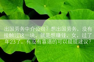 出国劳务中介公司？想出国劳务，没有接触过这一块，就是想赚钱，女，过了年23了，有没有靠谱的可以提提建议？