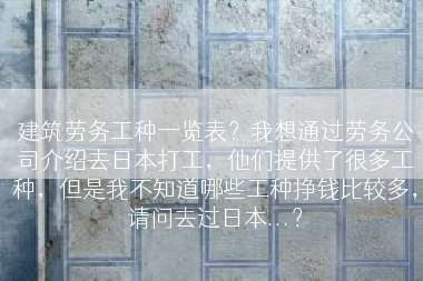 建筑劳务工种一览表？我想通过劳务公司介绍去日本打工，他们提供了很多工种，但是我不知道哪些工种挣钱比较多，请问去过日本...？