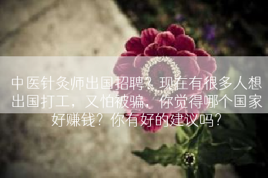 中医针灸师出国招聘？现在有很多人想出国打工，又怕被骗，你觉得哪个国家好赚钱？你有好的建议吗？
