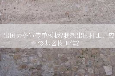 出国劳务宣传单模板?我想出国打工，应该怎么找工作?