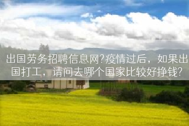 出国劳务招聘信息网?疫情过后，如果出国打工，请问去哪个国家比较好挣钱?