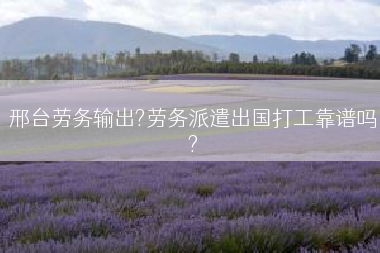 邢台劳务输出?劳务派遣出国打工靠谱吗?