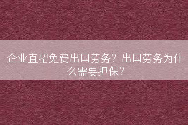 企业直招免费出国劳务？出国劳务为什么需要担保？