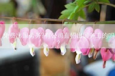 免费出国劳务?有公司直招出国务工的吗?