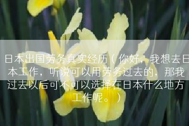 日本出国劳务真实经历（你好，我想去日本工作，听说可以用劳务过去的，那我过去以后可不可以选择在日本什么地方工作呢。）