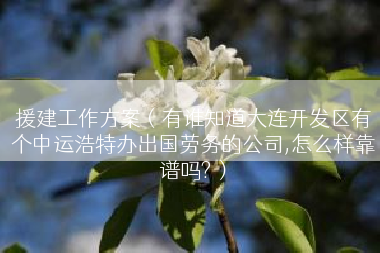 援建工作方案（有谁知道大连开发区有个中运浩特办出国劳务的公司,怎么样靠谱吗?）