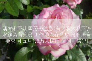 澳大利亚出国劳务信息(有个澳大利亚流水线劳务人员 工作地点在悉尼 没有语言要求 且每月1.6万人民币 请问可信吗)