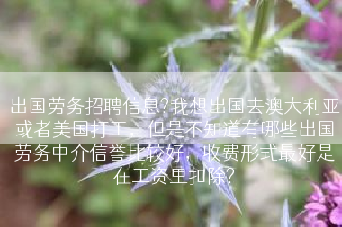 出国劳务招聘信息?我想出国去澳大利亚或者美国打工，但是不知道有哪些出国劳务中介信誉比较好，收费形式最好是在工资里扣除?