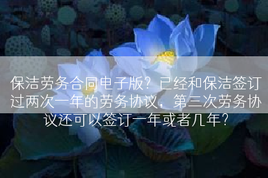 保洁劳务合同电子版？已经和保洁签订过两次一年的劳务协议，第三次劳务协议还可以签订一年或者几年？