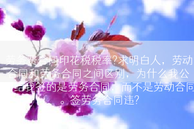 劳务费合同印花税税率?求明白人，劳动合同和劳务合同之间区别，为什么我公司给我签的是劳务合同，而不是劳动合同。签劳务合同违?