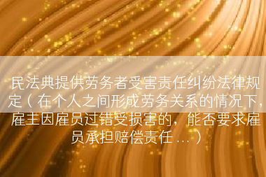 民法典提供劳务者受害责任纠纷法律规定（在个人之间形成劳务关系的情况下，雇主因雇员过错受损害的，能否要求雇员承担赔偿责任 ...）