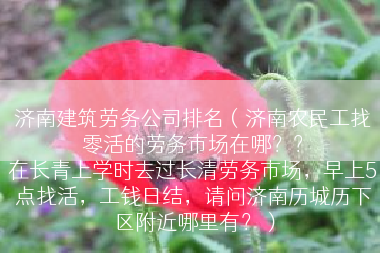 济南建筑劳务公司排名（济南农民工找零活的劳务市场在哪？？
在长青上学时去过长清劳务市场，早上5点找活，工钱日结，请问济南历城历下区附近哪里有？）