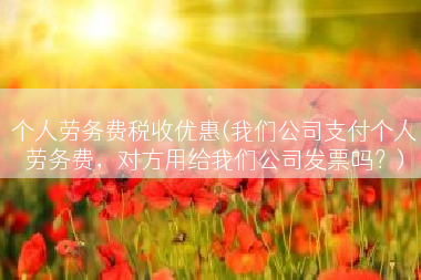 个人劳务费税收优惠(我们公司支付个人劳务费，对方用给我们公司发票吗？)