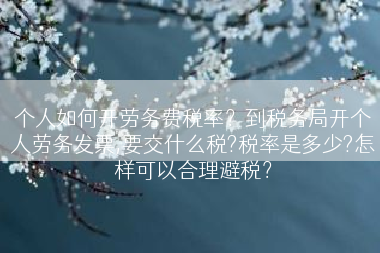 个人如何开劳务费税率？到税务局开个人劳务发票,要交什么税?税率是多少?怎样可以合理避税？