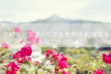 学校临时劳务合同范本免费样本(建筑业劳务用工合同范本)