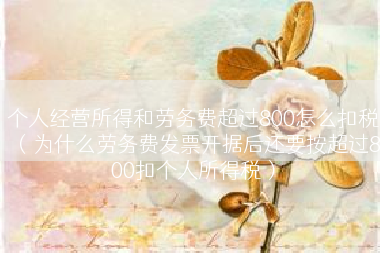个人经营所得和劳务费超过800怎么扣税（为什么劳务费发票开据后还要按超过800扣个人所得税）