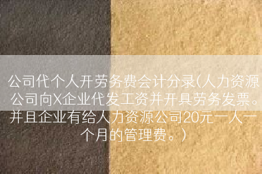 公司代个人开劳务费会计分录(人力资源公司向X企业代发工资并开具劳务发票。并且企业有给人力资源公司20元一人一个月的管理费。)
