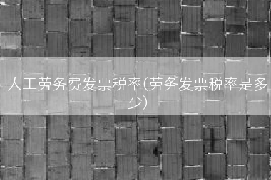 人工劳务费发票税率(劳务发票税率是多少)