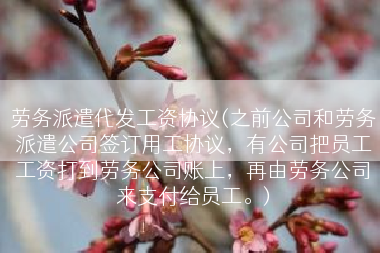 劳务派遣代发工资协议(之前公司和劳务派遣公司签订用工协议，有公司把员工工资打到劳务公司账上，再由劳务公司来支付给员工。)