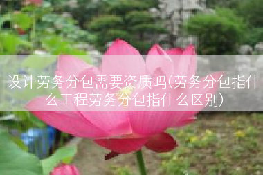 设计劳务分包需要资质吗(劳务分包指什么工程劳务分包指什么区别)