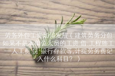劳务外包工资如何发放（建筑劳务分包如果不是本单位人员的工资 借:工程施工--人工费 贷:银行存款等,计提劳务费记入什么科目？）