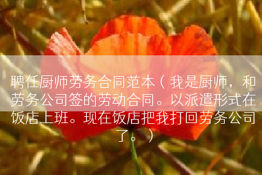 聘任厨师劳务合同范本（我是厨师，和劳务公司签的劳动合同。以派遣形式在饭店上班。现在饭店把我打回劳务公司了。）