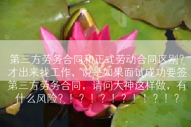 第三方劳务合同和正式劳动合同区别？才出来找工作，说是如果面试成功要签第三方劳务合同，请问大神这样做，有什么风险？！？！？！？！！？！？