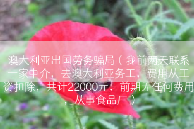 澳大利亚出国劳务骗局（我前两天联系一家中介，去澳大利亚务工，费用从工资扣除，共计22000元，前期无任何费用，从事食品厂）